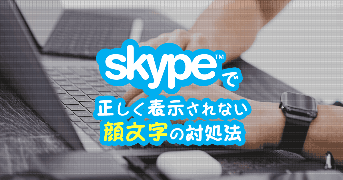 Skypeチャットで正しく表示されない顔文字の対処法